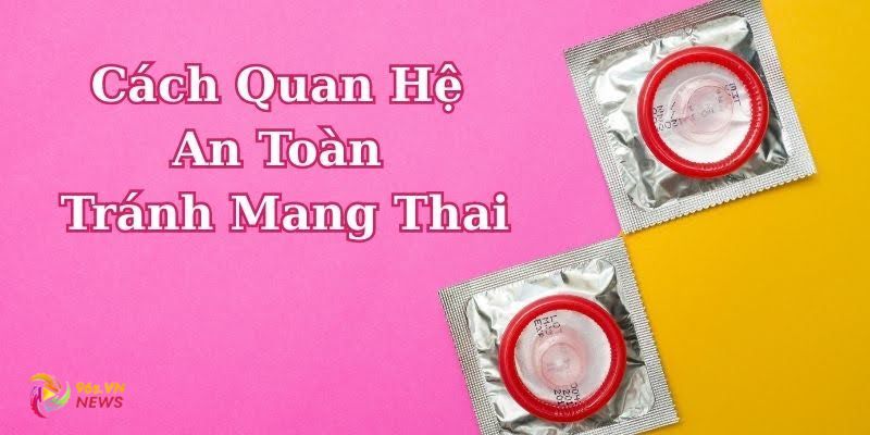 Bí Quyết Cách Quan Hệ An Toàn Tránh Mang Thai Hiệu Quả
